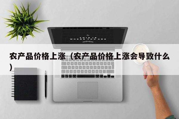 农产品价格上涨（农产品价格上涨会导致什么）