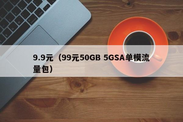 9.9元（99元50GB 5GSA单模流量包）