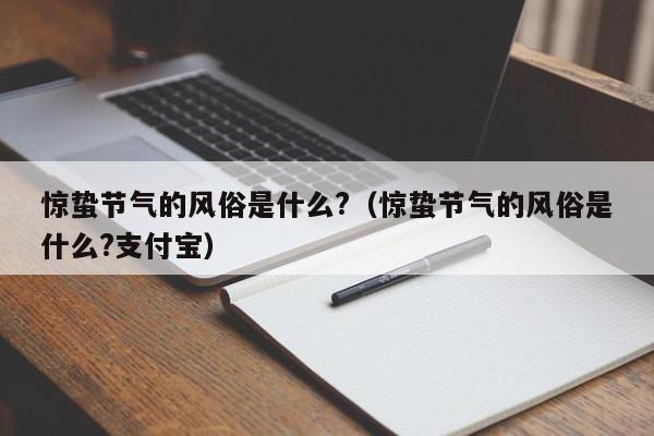 惊蛰节气的风俗是什么?（惊蛰节气的风俗是什么?支付宝）