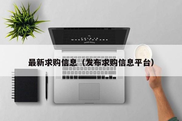 最新求购信息（发布求购信息平台）