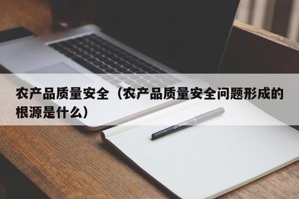 农产品质量安全（农产品质量安全问题形成的根源是什么）