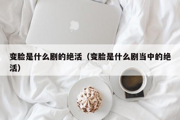 变脸是什么剧的绝活（变脸是什么剧当中的绝活）