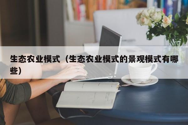 生态农业模式（生态农业模式的景观模式有哪些）