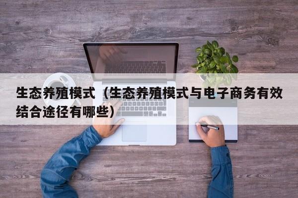 生态养殖模式（生态养殖模式与电子商务有效结合途径有哪些）