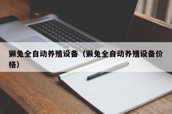 獭兔全自动养殖设备（獭兔全自动养殖设备价格）