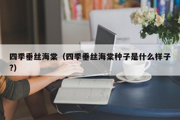 四季垂丝海棠（四季垂丝海棠种子是什么样子?）