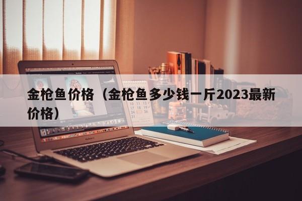 金枪鱼价格（金枪鱼多少钱一斤2023最新价格）