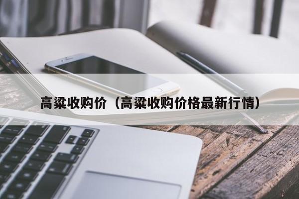 高粱收购价（高粱收购价格最新行情）