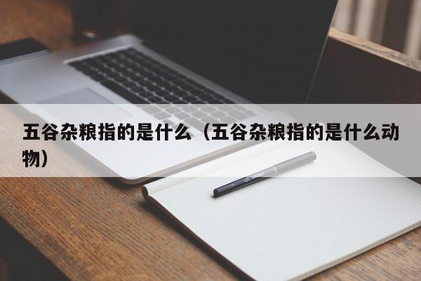 五谷杂粮指的是什么（五谷杂粮指的是什么动物）