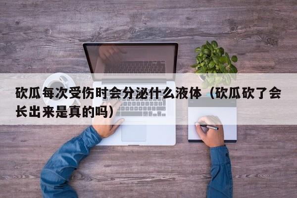 砍瓜每次受伤时会分泌什么液体（砍瓜砍了会长出来是真的吗）