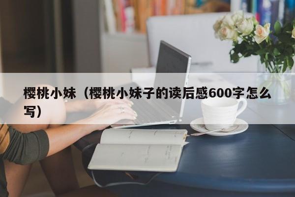 樱桃小妹（樱桃小妹子的读后感600字怎么写）