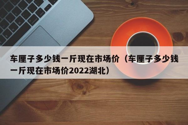 车厘子多少钱一斤现在市场价（车厘子多少钱一斤现在市场价2022湖北）