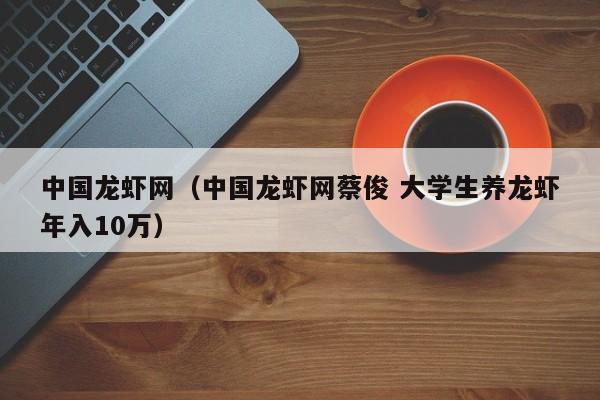 中国龙虾网（中国龙虾网蔡俊 大学生养龙虾年入10万）