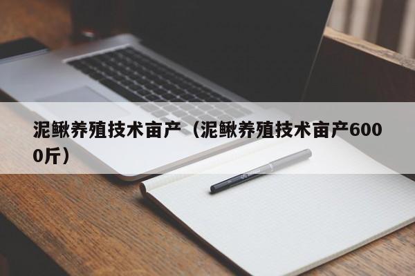 泥鳅养殖技术亩产（泥鳅养殖技术亩产6000斤）