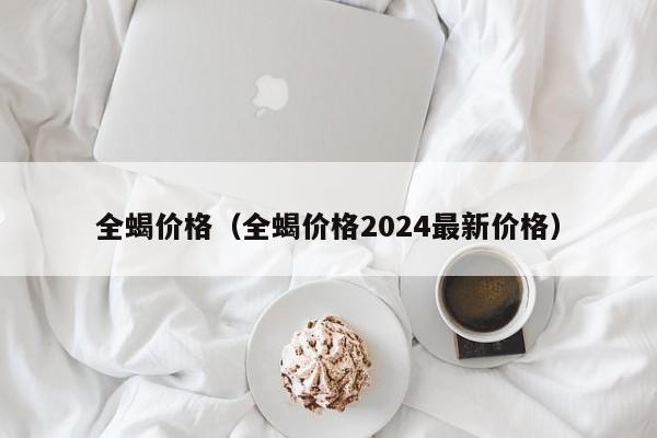 全蝎价格（全蝎价格2024最新价格）