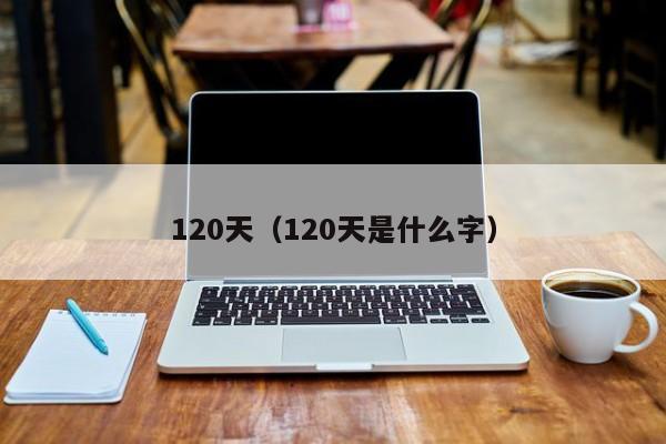 120天（120天是什么字）