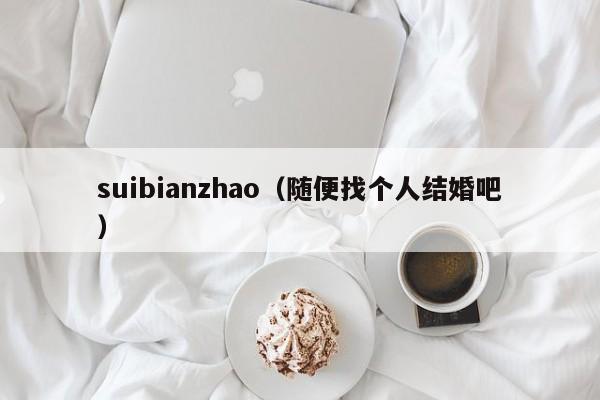 suibianzhao（随便找个人结婚吧）