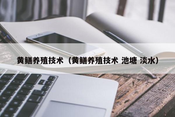 黄鳝养殖技术（黄鳝养殖技术 池塘 淡水）