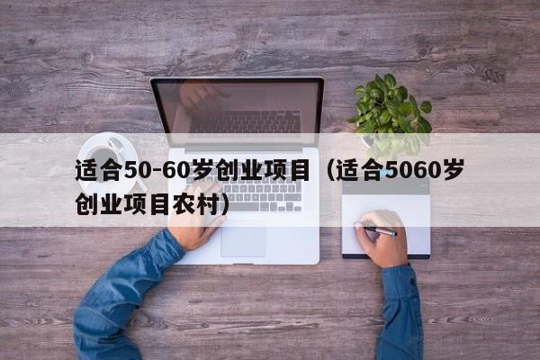 适合50-60岁创业项目（适合5060岁创业项目农村）