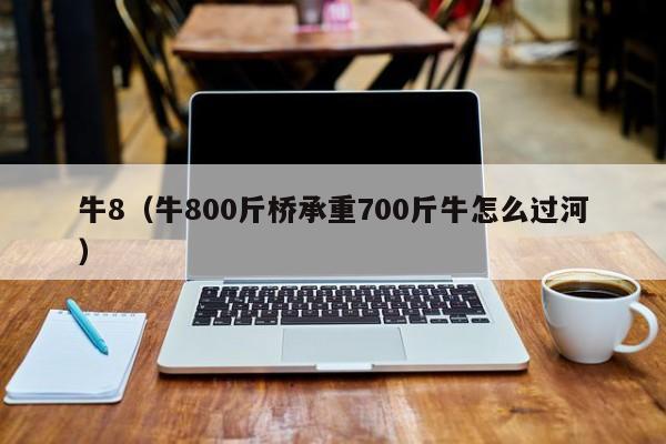 牛8（牛800斤桥承重700斤牛怎么过河）