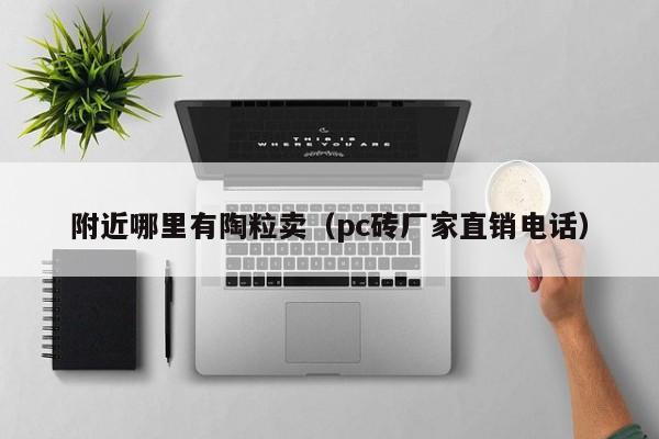 附近哪里有陶粒卖（pc砖厂家直销电话）