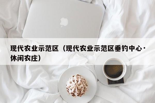 现代农业示范区（现代农业示范区垂钓中心·休闲农庄）