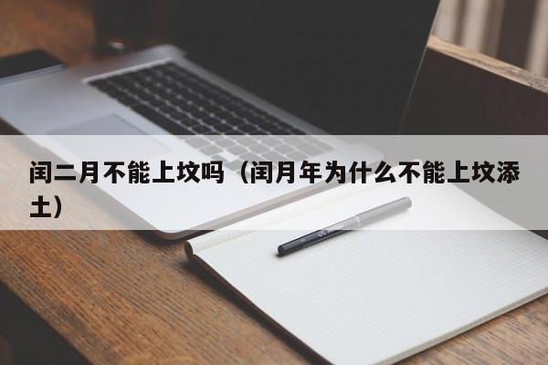 闰二月不能上坟吗（闰月年为什么不能上坟添土）