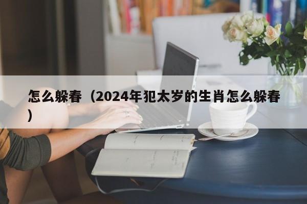 怎么躲春（2024年犯太岁的生肖怎么躲春）