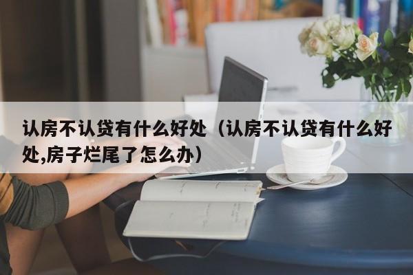 认房不认贷有什么好处（认房不认贷有什么好处,房子烂尾了怎么办）