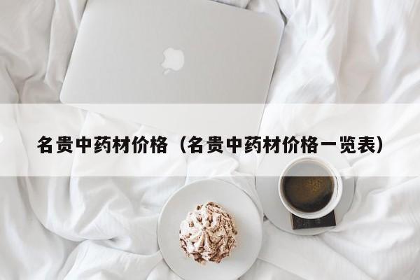 名贵中药材价格（名贵中药材价格一览表）