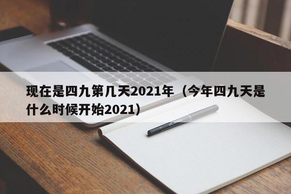 现在是四九第几天2021年（今年四九天是什么时候开始2021）